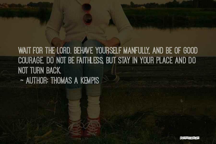 Thomas A Kempis Quotes: Wait For The Lord. Behave Yourself Manfully, And Be Of Good Courage. Do Not Be Faithless, But Stay In Your