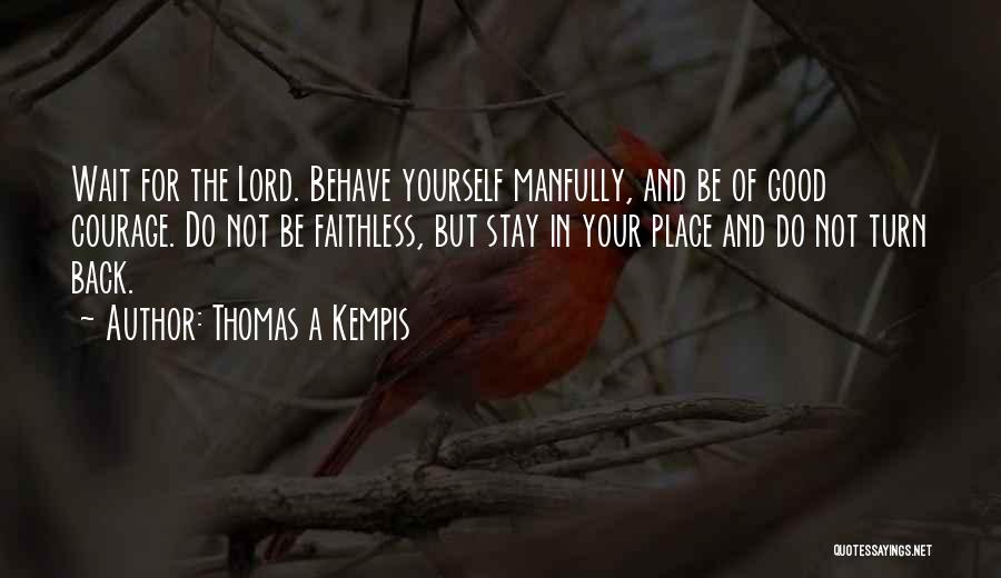 Thomas A Kempis Quotes: Wait For The Lord. Behave Yourself Manfully, And Be Of Good Courage. Do Not Be Faithless, But Stay In Your