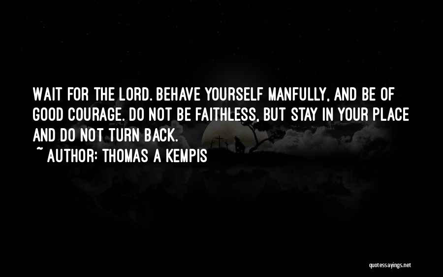 Thomas A Kempis Quotes: Wait For The Lord. Behave Yourself Manfully, And Be Of Good Courage. Do Not Be Faithless, But Stay In Your