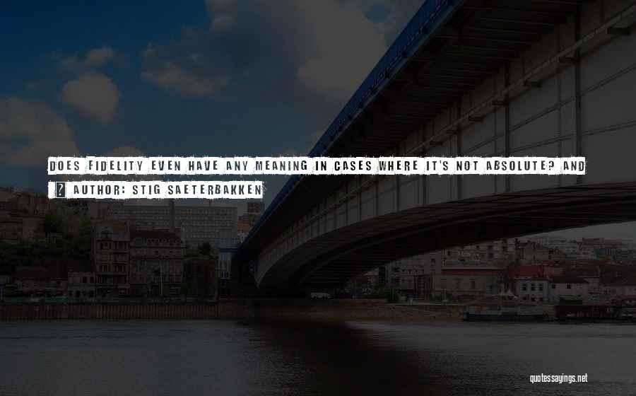 Stig Saeterbakken Quotes: Does Fidelity Even Have Any Meaning In Cases Where It's Not Absolute? And What Value Does It Have If It's