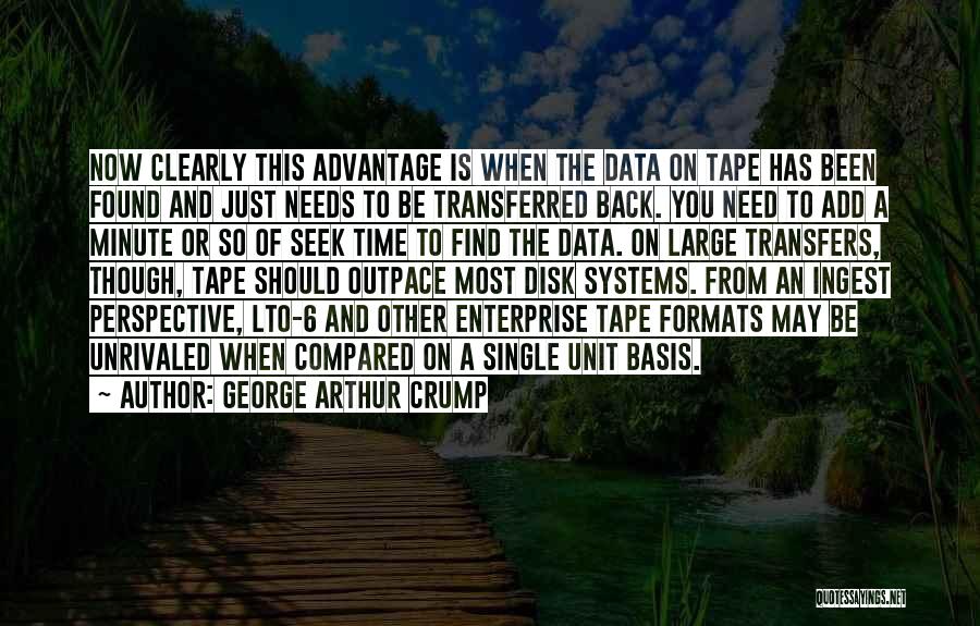 George Arthur Crump Quotes: Now Clearly This Advantage Is When The Data On Tape Has Been Found And Just Needs To Be Transferred Back.