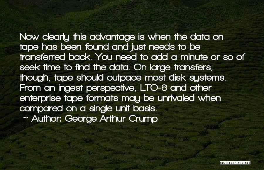 George Arthur Crump Quotes: Now Clearly This Advantage Is When The Data On Tape Has Been Found And Just Needs To Be Transferred Back.