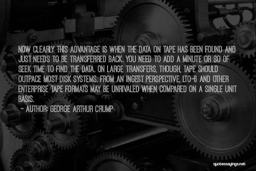 George Arthur Crump Quotes: Now Clearly This Advantage Is When The Data On Tape Has Been Found And Just Needs To Be Transferred Back.