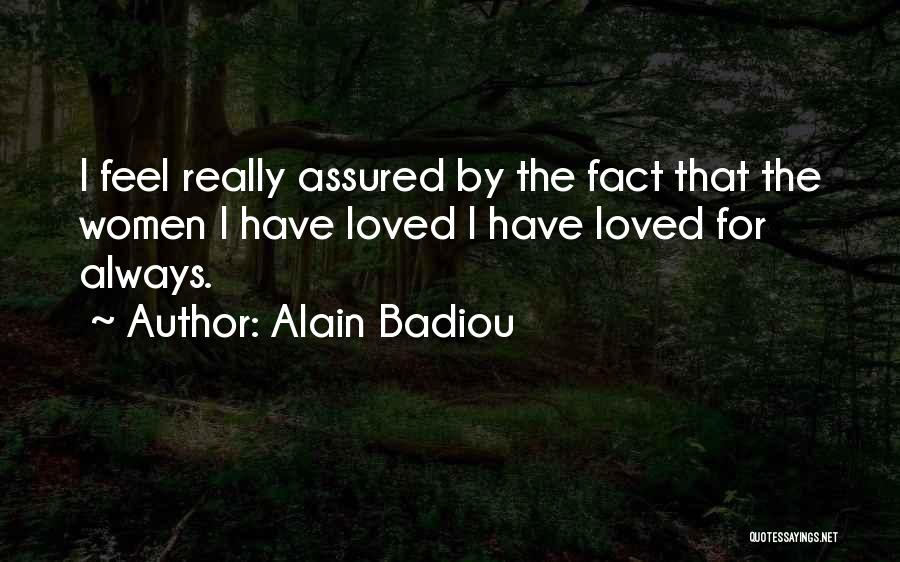 Alain Badiou Quotes: I Feel Really Assured By The Fact That The Women I Have Loved I Have Loved For Always.