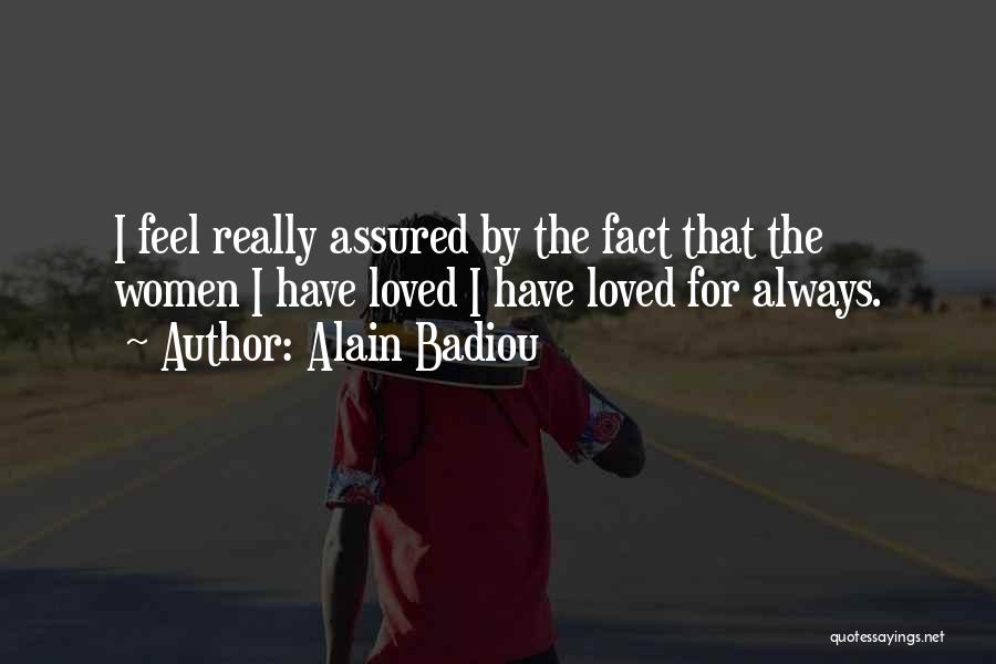 Alain Badiou Quotes: I Feel Really Assured By The Fact That The Women I Have Loved I Have Loved For Always.