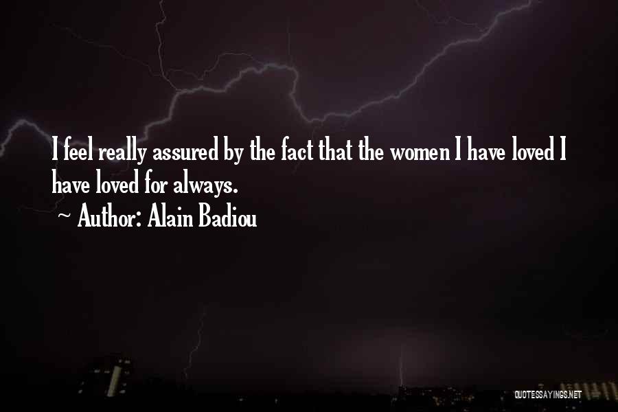 Alain Badiou Quotes: I Feel Really Assured By The Fact That The Women I Have Loved I Have Loved For Always.