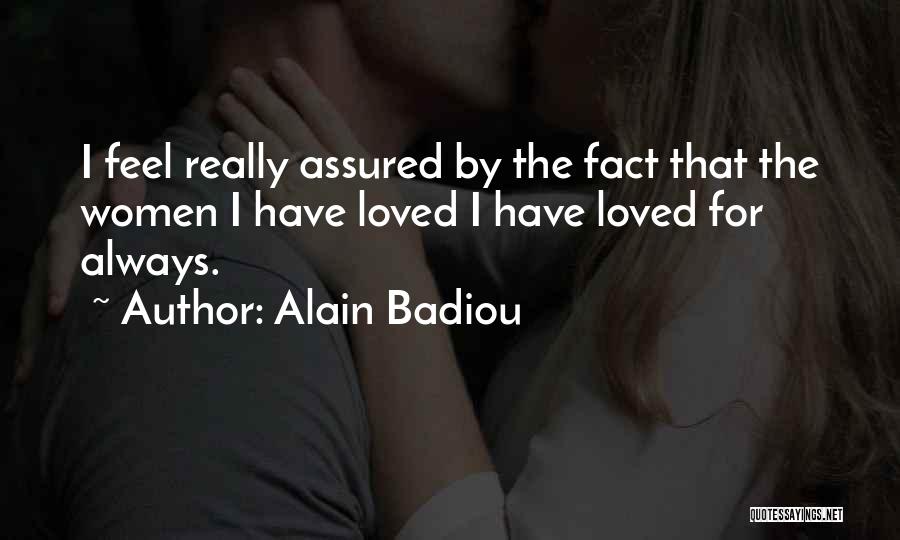 Alain Badiou Quotes: I Feel Really Assured By The Fact That The Women I Have Loved I Have Loved For Always.