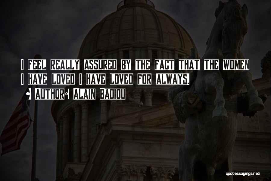 Alain Badiou Quotes: I Feel Really Assured By The Fact That The Women I Have Loved I Have Loved For Always.