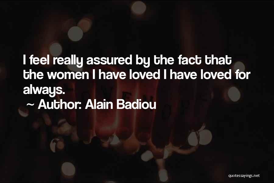 Alain Badiou Quotes: I Feel Really Assured By The Fact That The Women I Have Loved I Have Loved For Always.