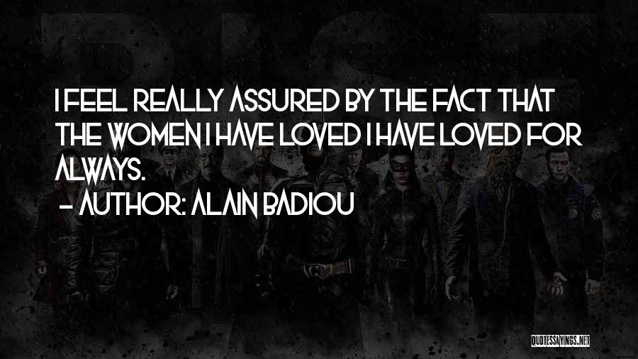 Alain Badiou Quotes: I Feel Really Assured By The Fact That The Women I Have Loved I Have Loved For Always.