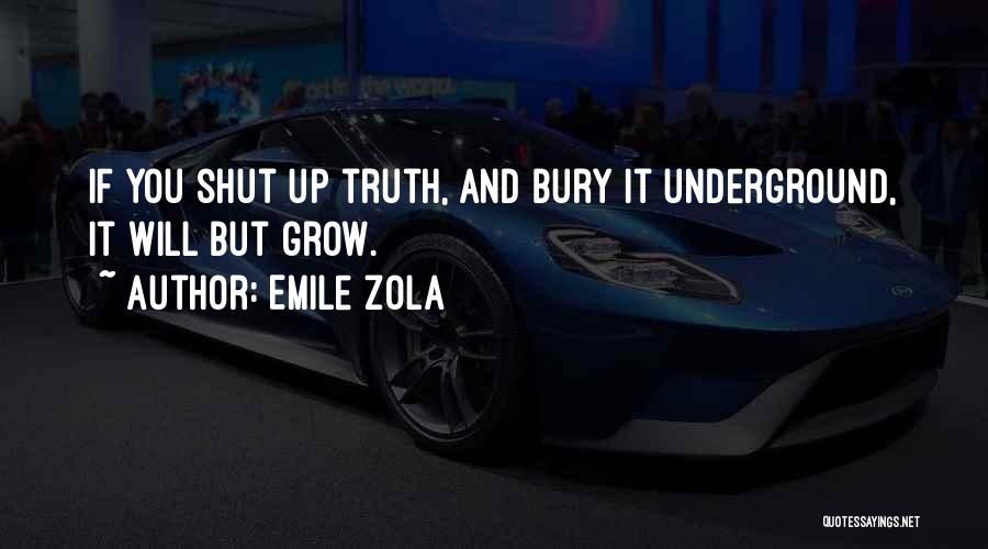 Emile Zola Quotes: If You Shut Up Truth, And Bury It Underground, It Will But Grow.