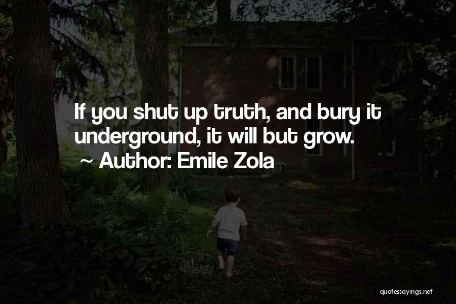 Emile Zola Quotes: If You Shut Up Truth, And Bury It Underground, It Will But Grow.