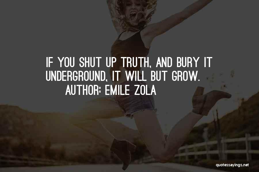 Emile Zola Quotes: If You Shut Up Truth, And Bury It Underground, It Will But Grow.