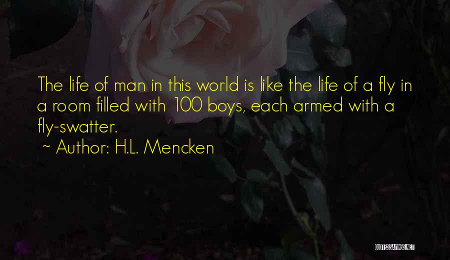 H.L. Mencken Quotes: The Life Of Man In This World Is Like The Life Of A Fly In A Room Filled With 100