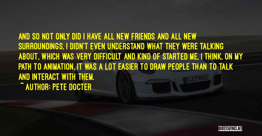 Pete Docter Quotes: And So Not Only Did I Have All New Friends And All New Surroundings, I Didn't Even Understand What They