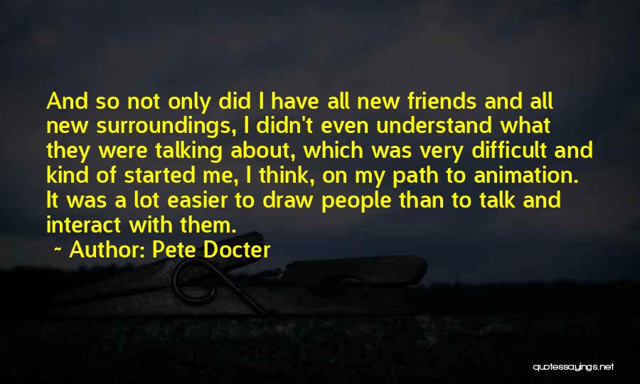 Pete Docter Quotes: And So Not Only Did I Have All New Friends And All New Surroundings, I Didn't Even Understand What They