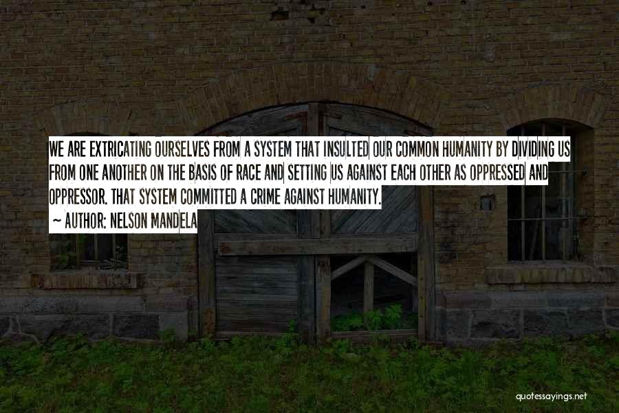 Nelson Mandela Quotes: We Are Extricating Ourselves From A System That Insulted Our Common Humanity By Dividing Us From One Another On The