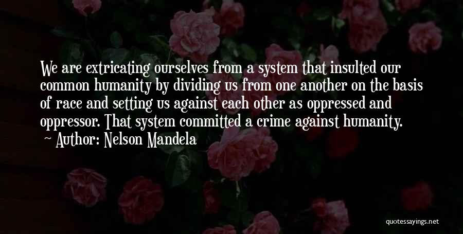 Nelson Mandela Quotes: We Are Extricating Ourselves From A System That Insulted Our Common Humanity By Dividing Us From One Another On The