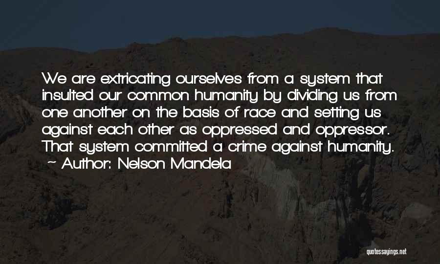 Nelson Mandela Quotes: We Are Extricating Ourselves From A System That Insulted Our Common Humanity By Dividing Us From One Another On The