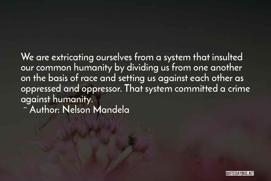 Nelson Mandela Quotes: We Are Extricating Ourselves From A System That Insulted Our Common Humanity By Dividing Us From One Another On The