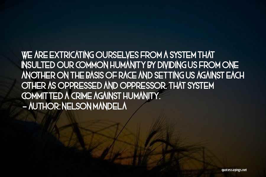 Nelson Mandela Quotes: We Are Extricating Ourselves From A System That Insulted Our Common Humanity By Dividing Us From One Another On The