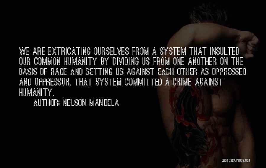 Nelson Mandela Quotes: We Are Extricating Ourselves From A System That Insulted Our Common Humanity By Dividing Us From One Another On The