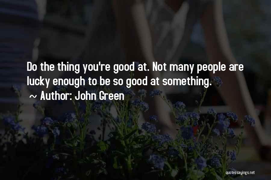 John Green Quotes: Do The Thing You're Good At. Not Many People Are Lucky Enough To Be So Good At Something.