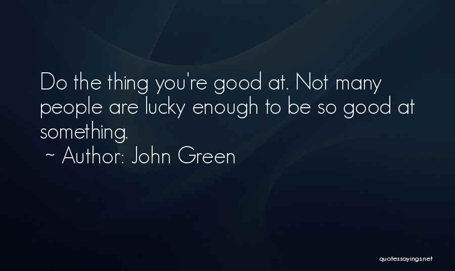 John Green Quotes: Do The Thing You're Good At. Not Many People Are Lucky Enough To Be So Good At Something.