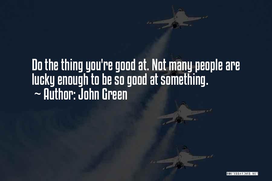 John Green Quotes: Do The Thing You're Good At. Not Many People Are Lucky Enough To Be So Good At Something.