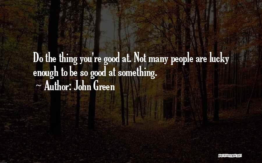 John Green Quotes: Do The Thing You're Good At. Not Many People Are Lucky Enough To Be So Good At Something.