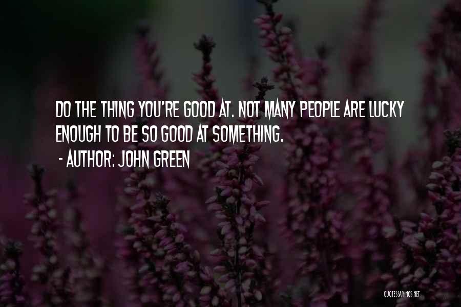 John Green Quotes: Do The Thing You're Good At. Not Many People Are Lucky Enough To Be So Good At Something.