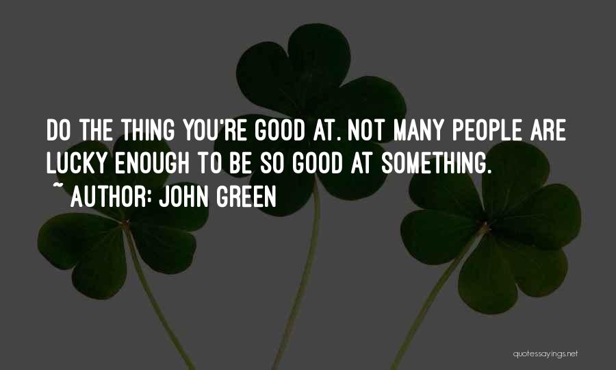 John Green Quotes: Do The Thing You're Good At. Not Many People Are Lucky Enough To Be So Good At Something.