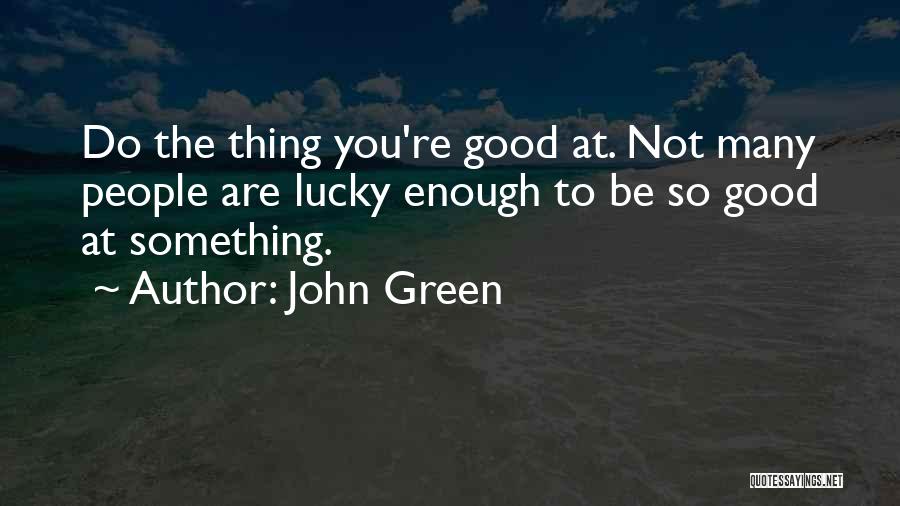 John Green Quotes: Do The Thing You're Good At. Not Many People Are Lucky Enough To Be So Good At Something.