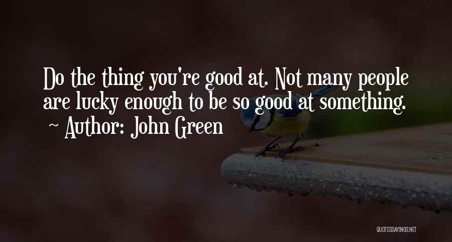 John Green Quotes: Do The Thing You're Good At. Not Many People Are Lucky Enough To Be So Good At Something.