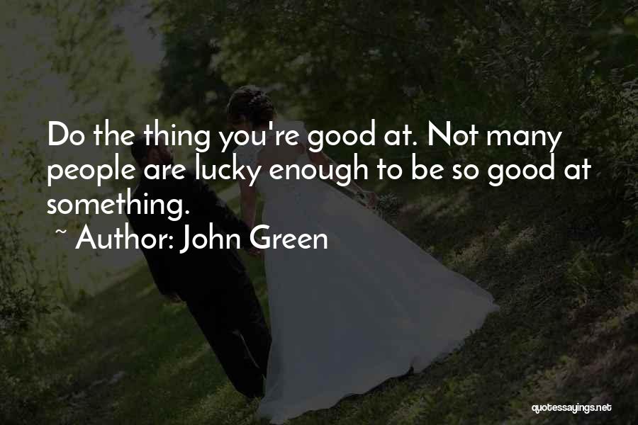 John Green Quotes: Do The Thing You're Good At. Not Many People Are Lucky Enough To Be So Good At Something.
