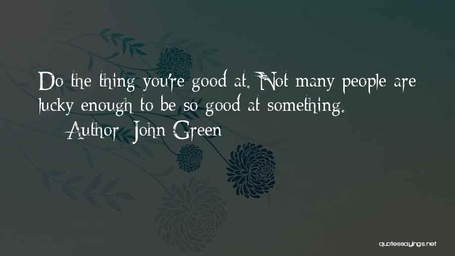 John Green Quotes: Do The Thing You're Good At. Not Many People Are Lucky Enough To Be So Good At Something.