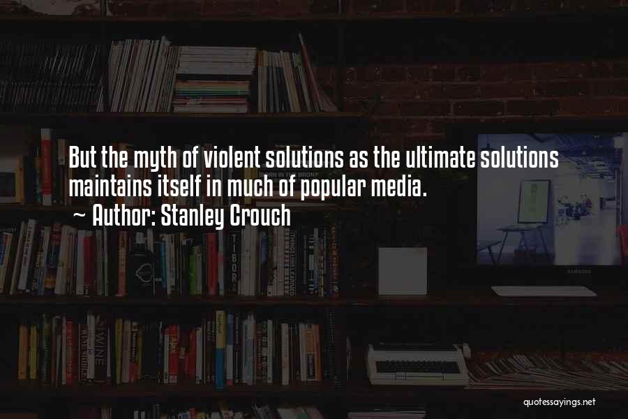 Stanley Crouch Quotes: But The Myth Of Violent Solutions As The Ultimate Solutions Maintains Itself In Much Of Popular Media.