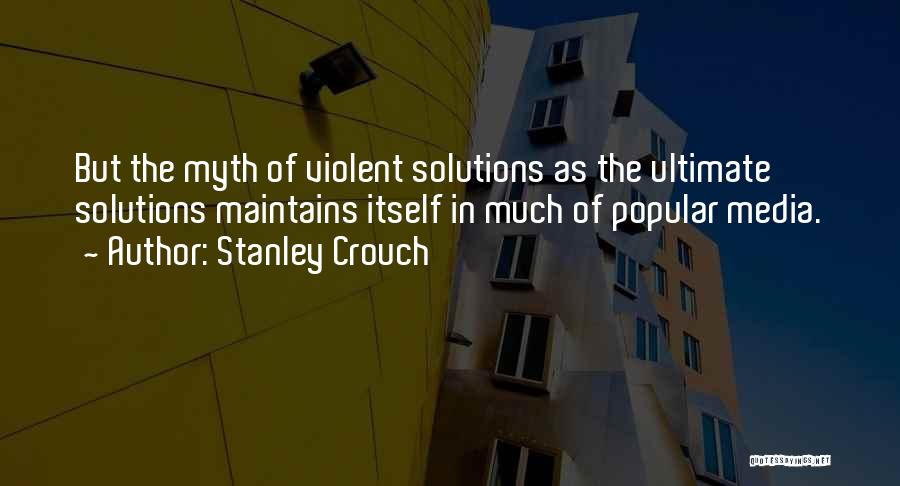Stanley Crouch Quotes: But The Myth Of Violent Solutions As The Ultimate Solutions Maintains Itself In Much Of Popular Media.
