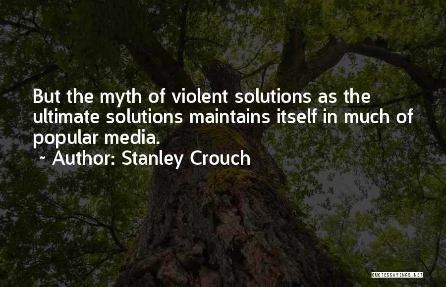 Stanley Crouch Quotes: But The Myth Of Violent Solutions As The Ultimate Solutions Maintains Itself In Much Of Popular Media.