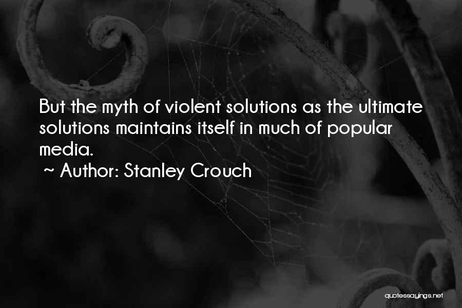 Stanley Crouch Quotes: But The Myth Of Violent Solutions As The Ultimate Solutions Maintains Itself In Much Of Popular Media.