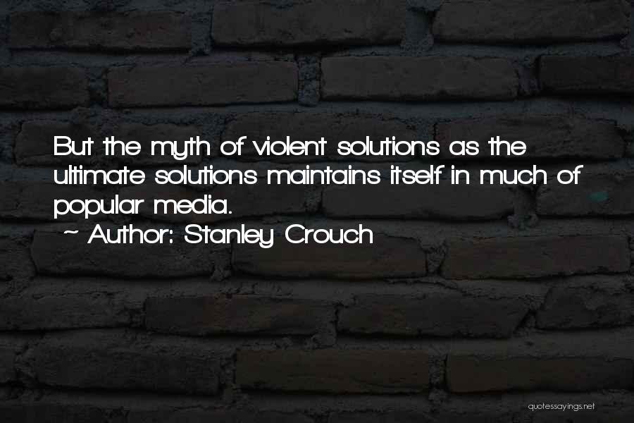 Stanley Crouch Quotes: But The Myth Of Violent Solutions As The Ultimate Solutions Maintains Itself In Much Of Popular Media.