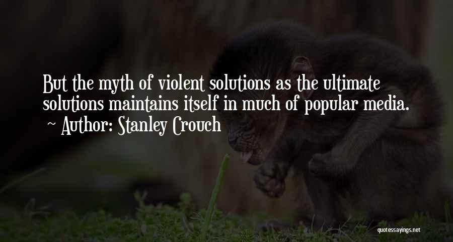 Stanley Crouch Quotes: But The Myth Of Violent Solutions As The Ultimate Solutions Maintains Itself In Much Of Popular Media.