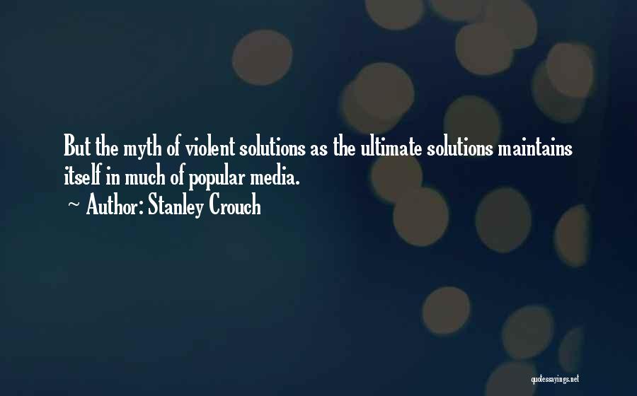 Stanley Crouch Quotes: But The Myth Of Violent Solutions As The Ultimate Solutions Maintains Itself In Much Of Popular Media.