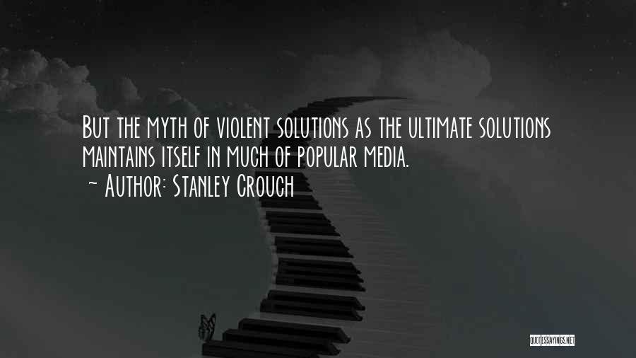 Stanley Crouch Quotes: But The Myth Of Violent Solutions As The Ultimate Solutions Maintains Itself In Much Of Popular Media.