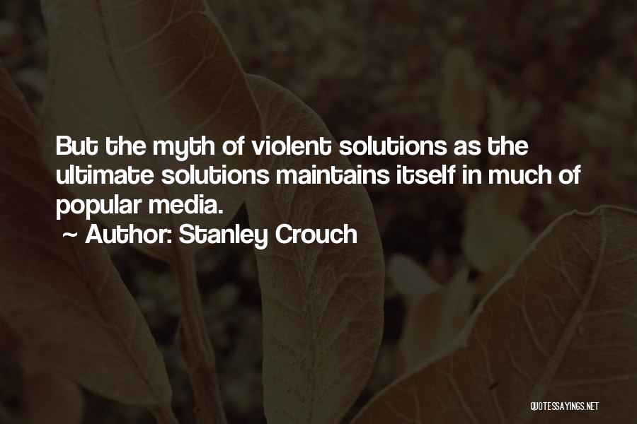 Stanley Crouch Quotes: But The Myth Of Violent Solutions As The Ultimate Solutions Maintains Itself In Much Of Popular Media.