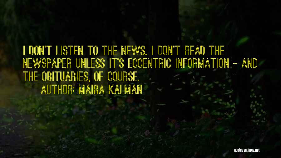 Maira Kalman Quotes: I Don't Listen To The News. I Don't Read The Newspaper Unless It's Eccentric Information - And The Obituaries, Of