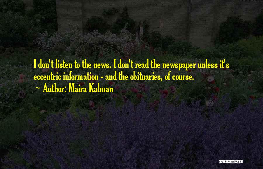 Maira Kalman Quotes: I Don't Listen To The News. I Don't Read The Newspaper Unless It's Eccentric Information - And The Obituaries, Of