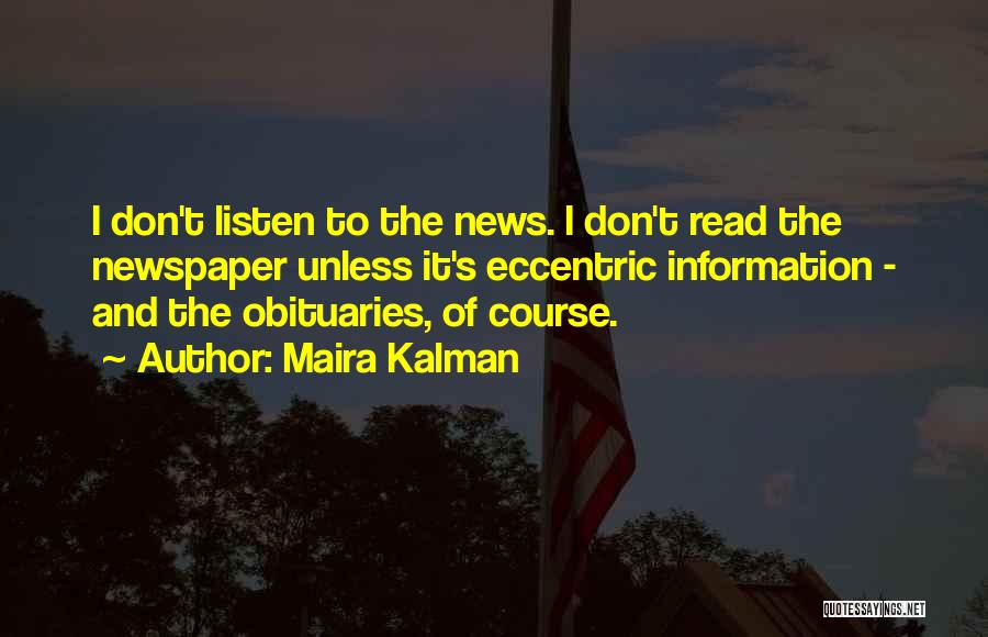 Maira Kalman Quotes: I Don't Listen To The News. I Don't Read The Newspaper Unless It's Eccentric Information - And The Obituaries, Of