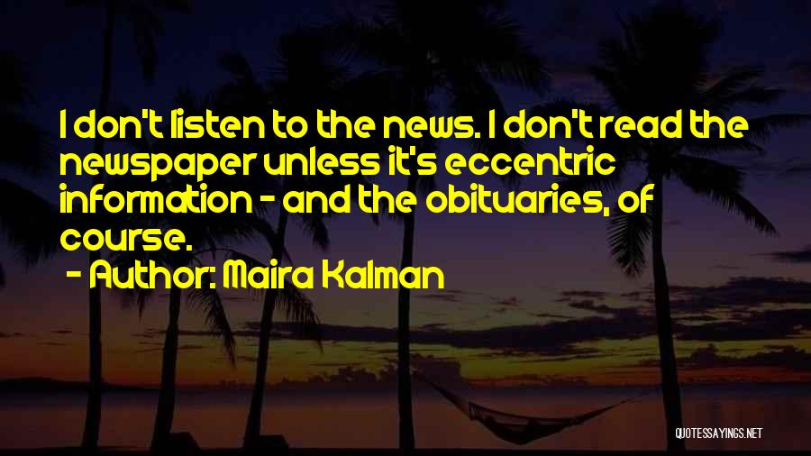 Maira Kalman Quotes: I Don't Listen To The News. I Don't Read The Newspaper Unless It's Eccentric Information - And The Obituaries, Of