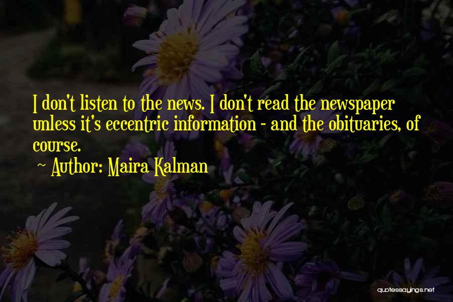 Maira Kalman Quotes: I Don't Listen To The News. I Don't Read The Newspaper Unless It's Eccentric Information - And The Obituaries, Of